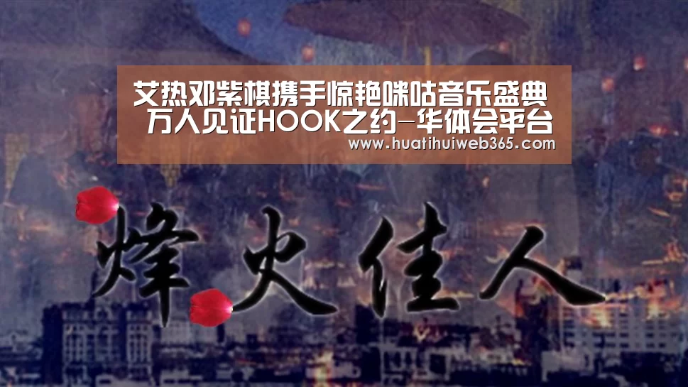 艾热邓紫棋携手惊艳咪咕音乐盛典 万人见证HOOK之约-华体会平台(图2) 华体会平台
