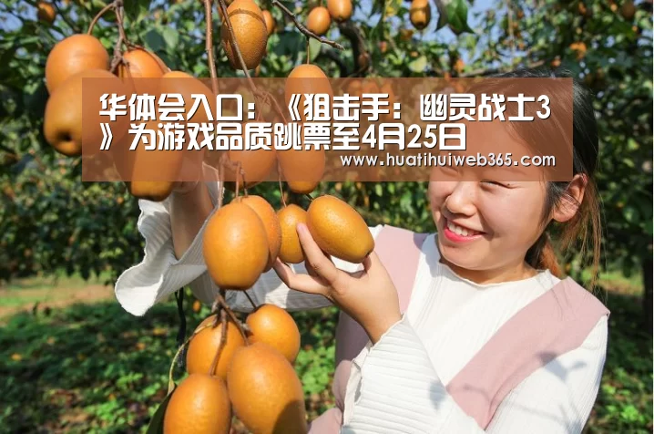 华体会入口:《狙击手:幽灵战士3》为游戏品质跳票至4月25日(图1) 华体会频道