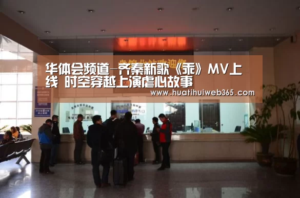 华体会频道-齐秦新歌《乖》MV上线 时空