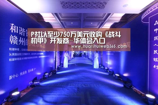 P社以至少750万美元收购《战斗机甲》开发商-华体会入口(图1) 华体会入口