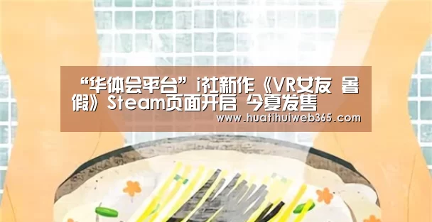 “华体会平台”i社新作《VR女友 暑假》Steam页面开启 今夏发售(图2) 华体会频道
