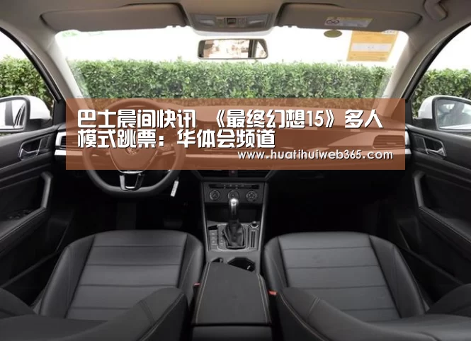 巴士晨间快讯 《最终幻想15》多人模式跳票:华体会频道(图1) 华体会游戏
